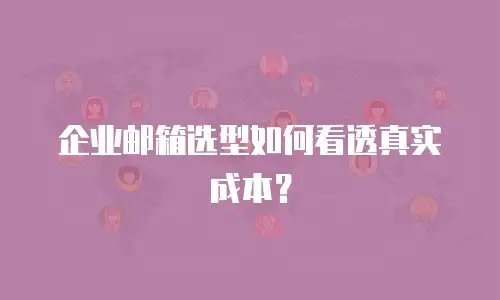 企业邮箱选型如何看透真实成本?