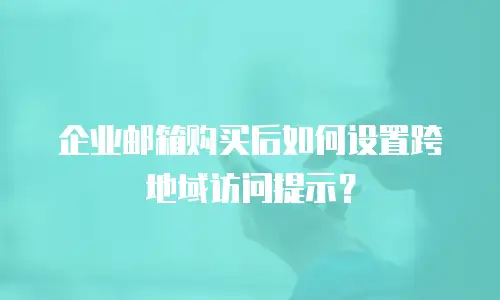 企业邮箱购买后如何设置跨地域访问提示?