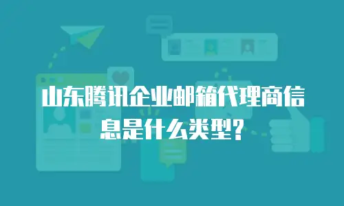 山东腾讯企业邮箱代理商信息是什么类型?