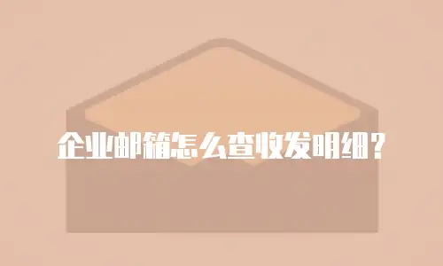 企业邮箱怎么查收发明细？