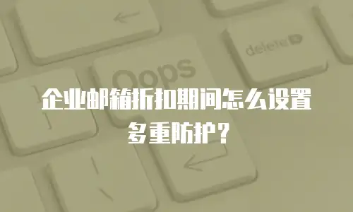 企业邮箱折扣期间怎么设置多重防护？