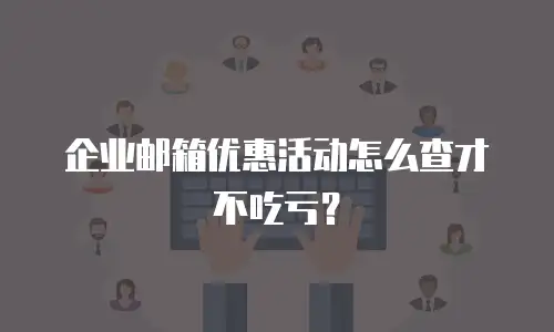 企业邮箱优惠活动怎么查才不吃亏？