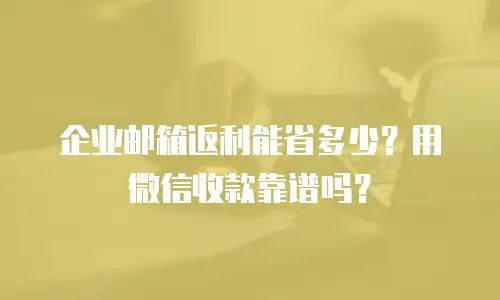 企业邮箱返利能省多少？用微信收款靠谱吗？