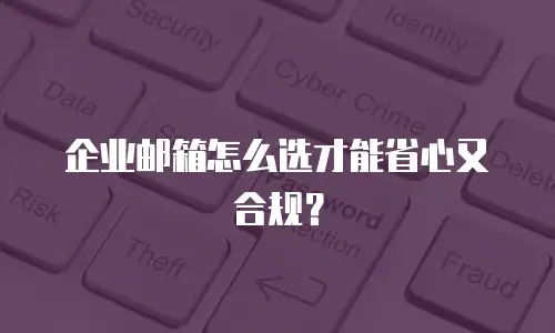 企业邮箱怎么选才能省心又合规?