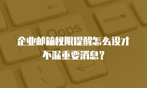 企业邮箱权限提醒怎么设才不漏重要消息？