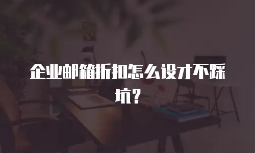 企业邮箱折扣怎么设才不踩坑？