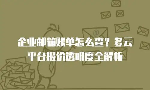 企业邮箱账单怎么查?多云平台报价透明度全解析