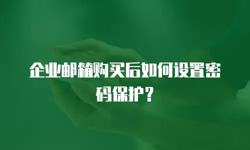 企业邮箱购买后如何设置密码保护？