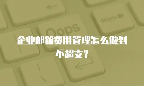 企业邮箱费用管理怎么做到不超支?