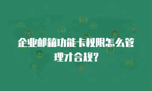 企业邮箱功能卡权限怎么管理才合规？