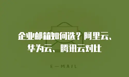 企业邮箱如何选？阿里云、华为云、腾讯云对比