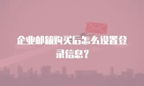 企业邮箱购买后怎么设置登录信息？
