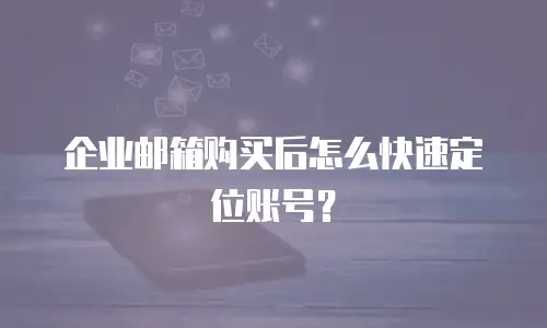 企业邮箱购买后怎么快速定位账号？