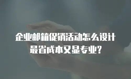 企业邮箱促销活动怎么设计最省成本又显专业?