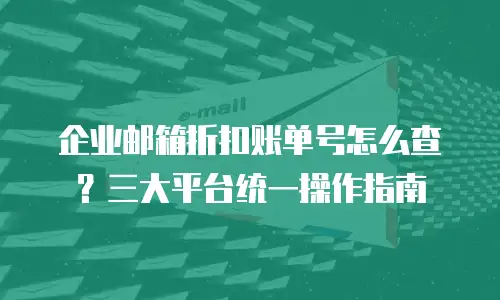 企业邮箱折扣账单号怎么查?三大平台统一操作指南