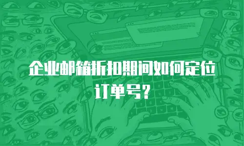 企业邮箱折扣期间如何定位订单号？