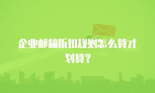 企业邮箱折扣规则怎么算才划算?