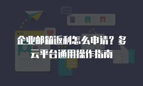 企业邮箱返利怎么申请？多云平台通用操作指南