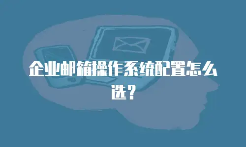 企业邮箱操作系统配置怎么选？