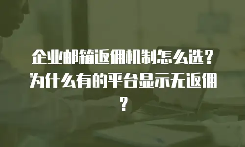 企业邮箱返佣机制怎么选？为什么有的平台显示无返佣？