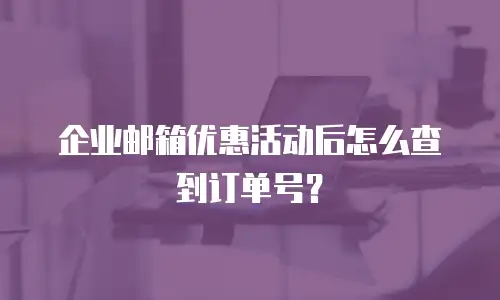 企业邮箱优惠活动后怎么查到订单号?