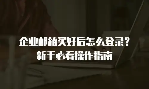 企业邮箱买好后怎么登录？新手必看操作指南