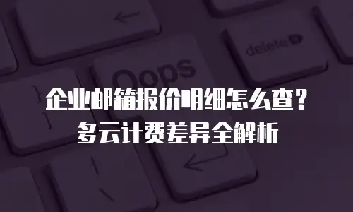 企业邮箱报价明细怎么查？多云计费差异全解析