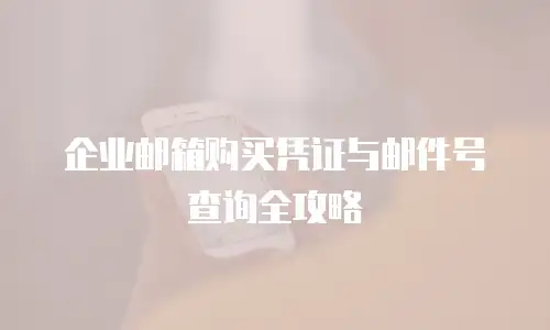 企业邮箱购买凭证与邮件号查询全攻略