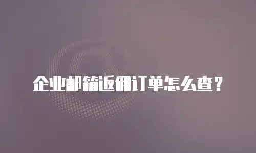 企业邮箱返佣订单怎么查?