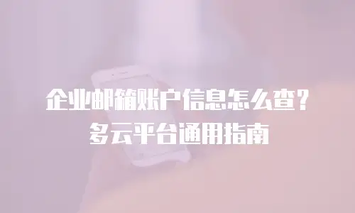 企业邮箱账户信息怎么查？多云平台通用指南