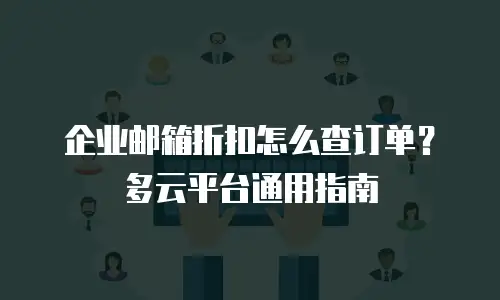企业邮箱折扣怎么查订单？多云平台通用指南