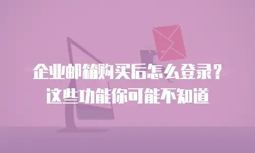 企业邮箱购买后怎么登录?这些功能你可能不知道