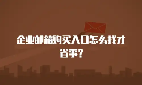 企业邮箱购买入口怎么找才省事？