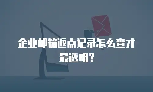 企业邮箱返点记录怎么查才最透明？