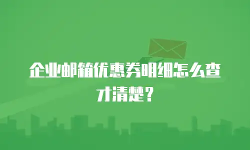 企业邮箱优惠券明细怎么查才清楚？