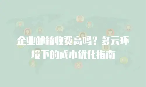 企业邮箱收费高吗？多云环境下的成本优化指南