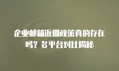 企业邮箱返佣政策真的存在吗？多平台对比揭秘