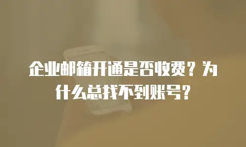 企业邮箱开通是否收费？为什么总找不到账号？