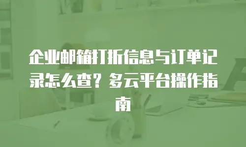 企业邮箱打折信息与订单记录怎么查？多云平台操作指南