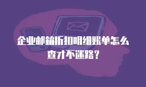 企业邮箱折扣明细账单怎么查才不迷路？