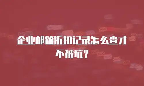 企业邮箱折扣记录怎么查才不被坑？
