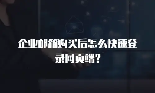 企业邮箱购买后怎么快速登录网页端？