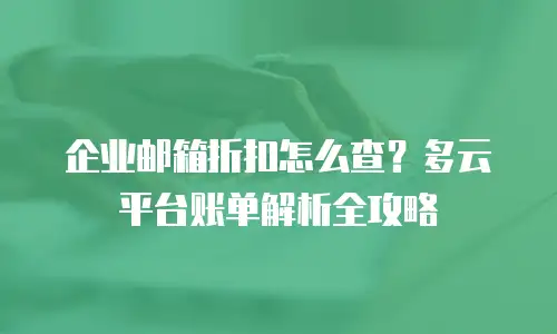 企业邮箱折扣怎么查？多云平台账单解析全攻略