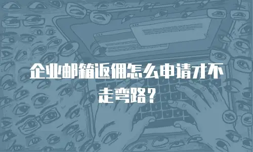 企业邮箱返佣怎么申请才不走弯路？