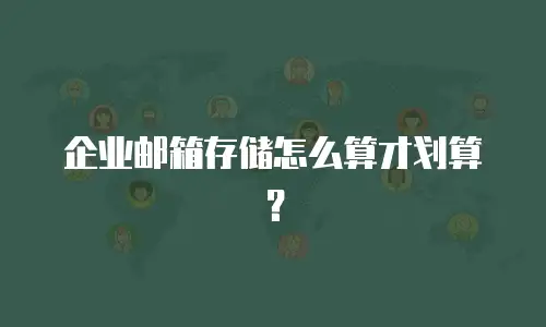 企业邮箱存储怎么算才划算？