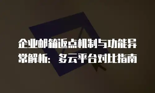 企业邮箱返点机制与功能异常解析:多云平台对比指南