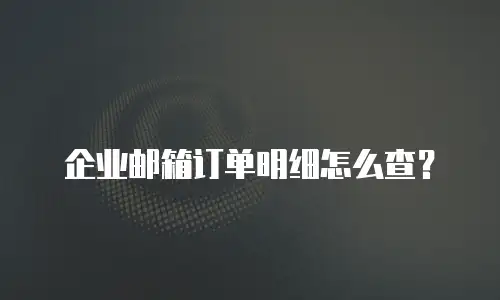 企业邮箱订单明细怎么查?