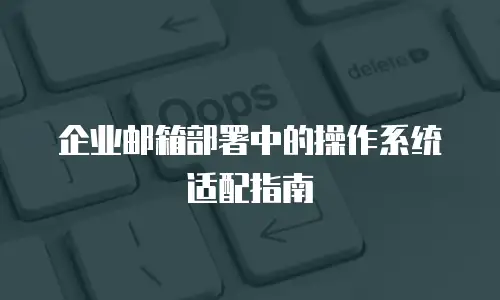 企业邮箱部署中的操作系统适配指南