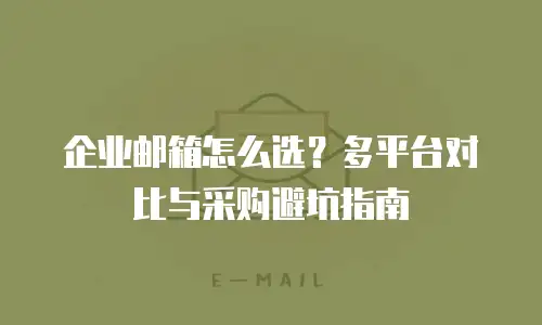 企业邮箱怎么选?多平台对比与采购避坑指南