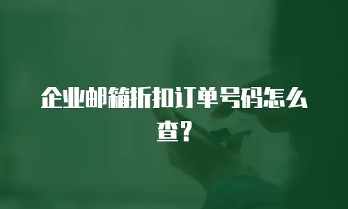 企业邮箱折扣订单号码怎么查？